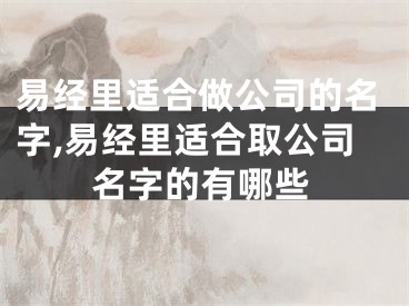 易经里适合做公司的名字,易经里适合取公司名字的有哪些