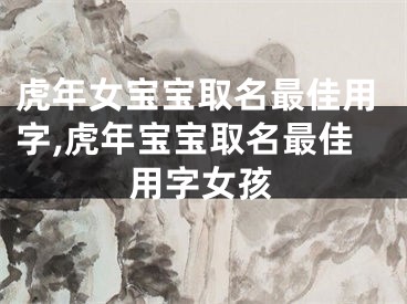 虎年女宝宝取名最佳用字,虎年宝宝取名最佳用字女孩