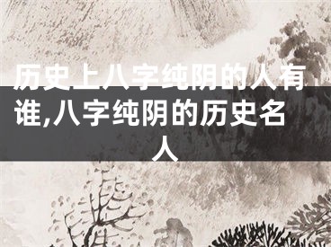 历史上八字纯阴的人有谁,八字纯阴的历史名人