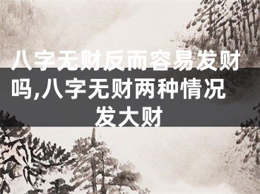 八字无财反而容易发财吗,八字无财两种情况发大财