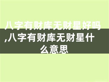 八字有财库无财星好吗,八字有财库无财星什么意思