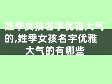 姓季女孩名字优雅大气的,姓季女孩名字优雅大气的有哪些