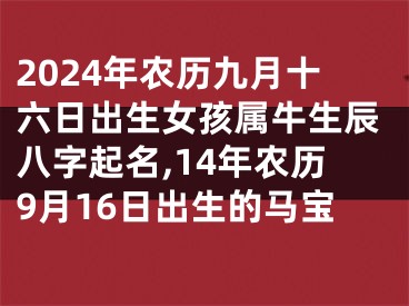 2024年农历九月十六日出生女孩属牛生辰八字起名,14年农历9月16日出生的马宝
