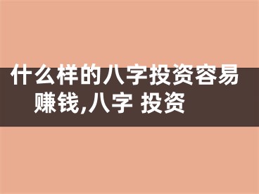 什么样的八字投资容易赚钱,八字 投资