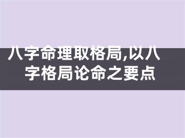 八字命理取格局,以八字格局论命之要点