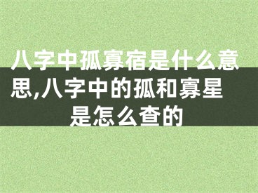 八字中孤寡宿是什么意思,八字中的孤和寡星是怎么查的
