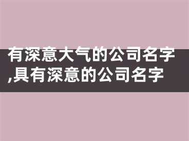 有深意大气的公司名字,具有深意的公司名字