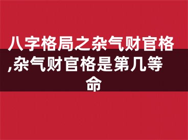 八字格局之杂气财官格,杂气财官格是第几等命