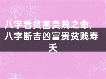 八字看贫富贵贱之命,八字断吉凶富贵贫贱寿夭