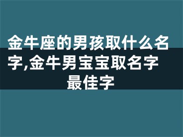 金牛座的男孩取什么名字,金牛男宝宝取名字最佳字