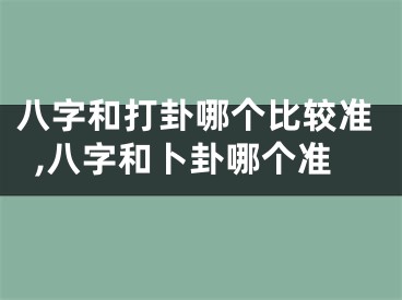 八字和打卦哪个比较准,八字和卜卦哪个准