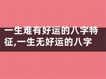 一生难有好运的八字特征,一生无好运的八字