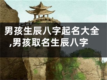 男孩生辰八字起名大全,男孩取名生辰八字