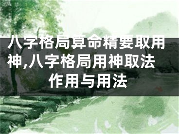 八字格局算命精要取用神,八字格局用神取法作用与用法