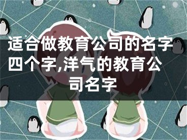 适合做教育公司的名字四个字,洋气的教育公司名字