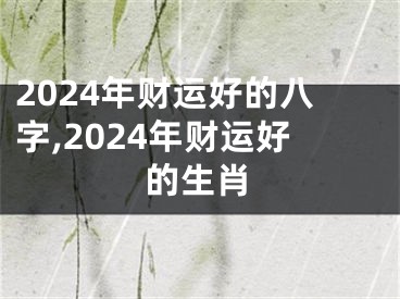 2024年财运好的八字,2024年财运好的生肖