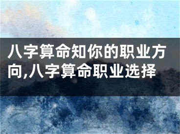 八字算命知你的职业方向,八字算命职业选择