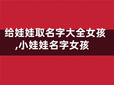 给娃娃取名字大全女孩,小娃娃名字女孩