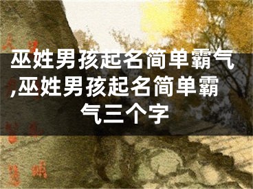 巫姓男孩起名简单霸气,巫姓男孩起名简单霸气三个字