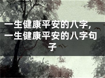 一生健康平安的八字,一生健康平安的八字句子