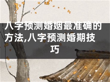 八字预测婚姻最准确的方法,八字预测婚期技巧