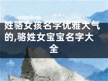 姓骆女孩名字优雅大气的,骆姓女宝宝名字大全