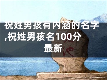 祝姓男孩有内涵的名字,祝姓男孩名100分最新
