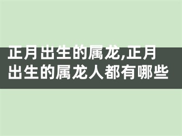 正月出生的属龙,正月出生的属龙人都有哪些