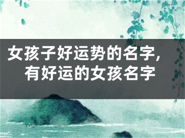 女孩子好运势的名字,有好运的女孩名字