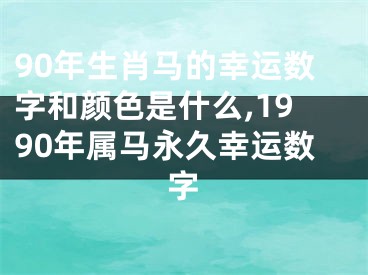 90年生肖马的幸运数字和颜色是什么,1990年属马永久幸运数字