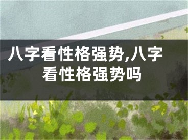 八字看性格强势,八字看性格强势吗