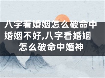 八字看婚姻怎么破命中婚姻不好,八字看婚姻怎么破命中婚神