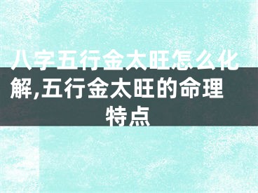 八字五行金太旺怎么化解,五行金太旺的命理特点