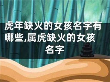 虎年缺火的女孩名字有哪些,属虎缺火的女孩名字