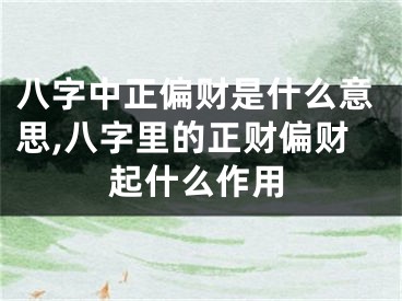八字中正偏财是什么意思,八字里的正财偏财起什么作用