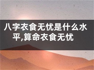 八字衣食无忧是什么水平,算命衣食无忧