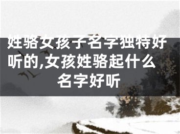 姓骆女孩子名字独特好听的,女孩姓骆起什么名字好听