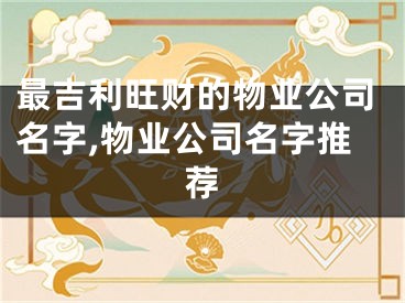 最吉利旺财的物业公司名字,物业公司名字推荐