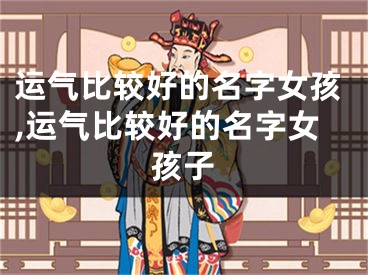 运气比较好的名字女孩,运气比较好的名字女孩子