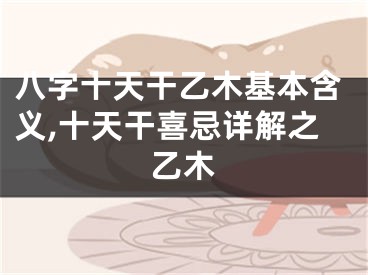 八字十天干乙木基本含义,十天干喜忌详解之乙木