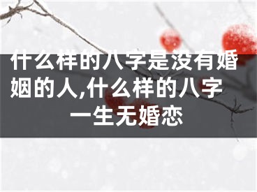 什么样的八字是没有婚姻的人,什么样的八字一生无婚恋