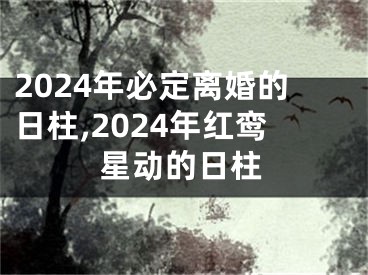 2024年必定离婚的日柱,2024年红鸾星动的日柱