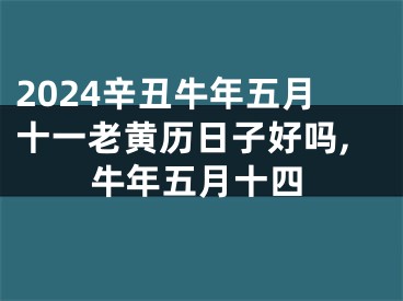 2024辛丑牛年五月十一老黄历日子好吗,牛年五月十四