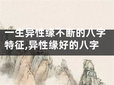 一生异性缘不断的八字特征,异性缘好的八字