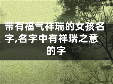 带有福气祥瑞的女孩名字,名字中有祥瑞之意的字