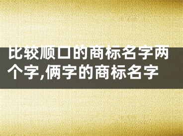 比较顺口的商标名字两个字,俩字的商标名字
