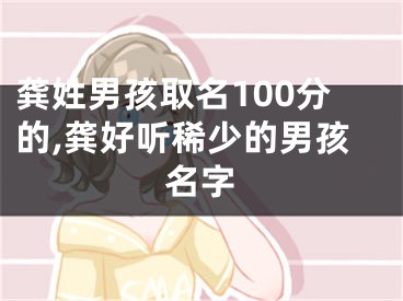 龚姓男孩取名100分的,龚好听稀少的男孩名字