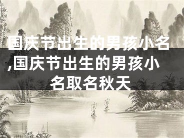 国庆节出生的男孩小名,国庆节出生的男孩小名取名秋天