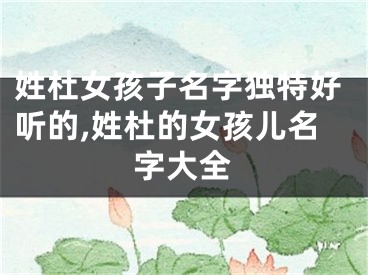 姓杜女孩子名字独特好听的,姓杜的女孩儿名字大全