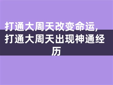 打通大周天改变命运,打通大周天出现神通经历